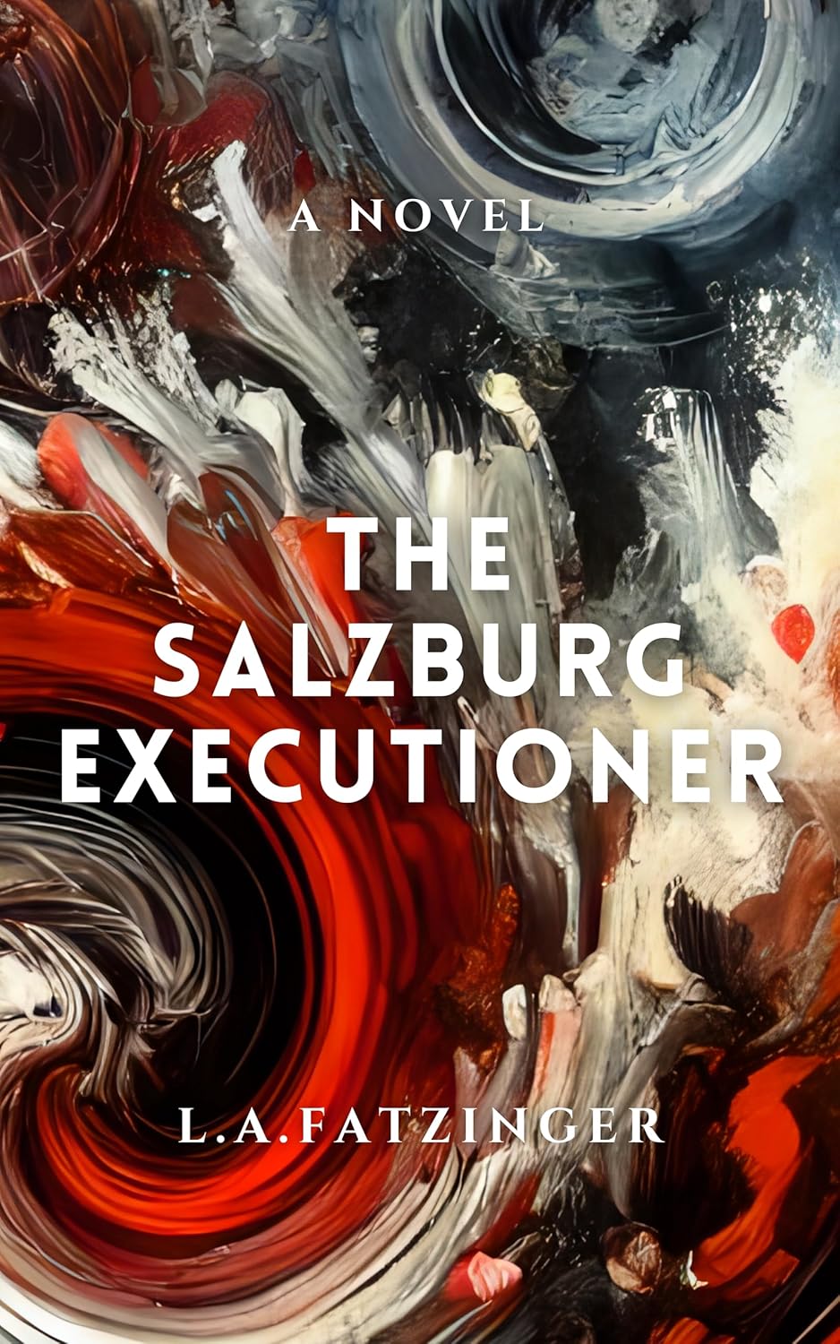 The cover of The Salzburg Executioner by L.A. Fatzinger features an abstract, swirling mix of red, black, white, and gray brushstrokes, creating a dark and intense atmosphere. The bold white title is centered in all capital letters, with 'A Novel' positioned above it in smaller font. The author's name, 'L.A. Fatzinger,' is displayed at the bottom in elegant serif typography. The chaotic and dramatic color palette suggests themes of psychological tension and moral complexity.
